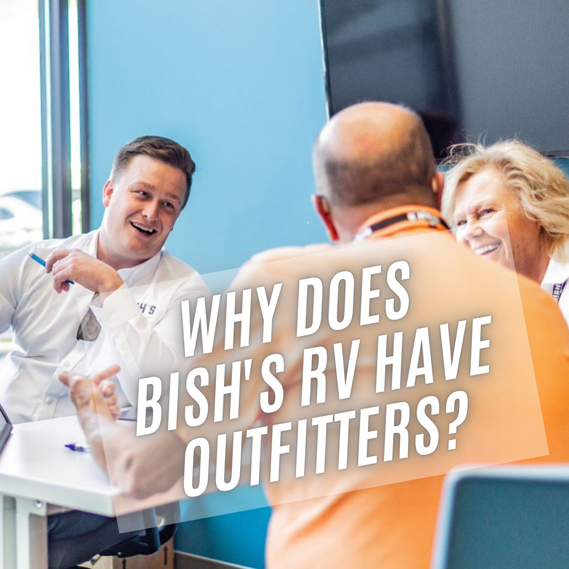 A man and woman meeting with a Bish's Sales Outfitter with the text Why Does Bish's RV Have Outfitters
